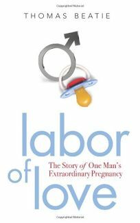 Labor of Love: The Story of One Man's Extraordinary Pregnancy by Thomas Beatie