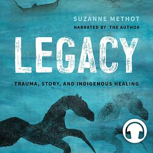 Legacy: Trauma, Story, and Indigenous Healing by Suzanne Methot