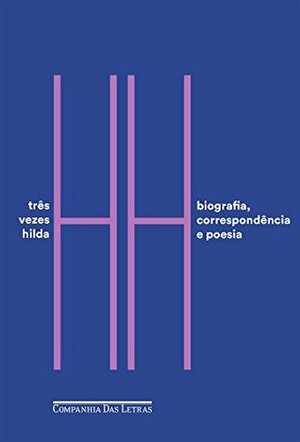 Três Vezes Hilda: Biografia, Correspondência e Poesia by Ana Lima Cecilio, Caio Fernando Abreu, Hilda Hilst