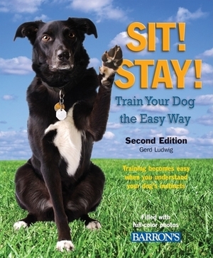 Sit! Stay! Train Your Dog the Easy Way: Training Becomes Easy When You Understand Your Dog's Instincts by Gerd Ludwig