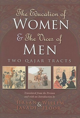 The Education of Women & the Vices of Men: Two Qajar Tracts by Hasan Javadi, Willem M. Floor