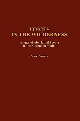 Voices in the Wilderness: Images of Aboriginal People in the Australian Media by Michael Meadows