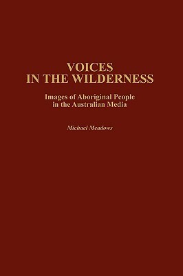 Voices in the Wilderness: Images of Aboriginal People in the Australian Media by Michael Meadows