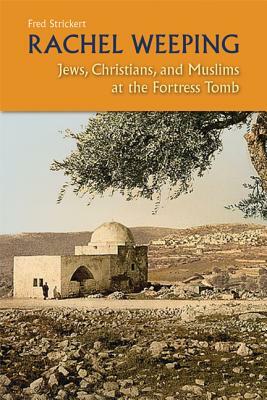 Rachel Weeping: Jews, Christians, and Muslims at the Fortress Tomb by Fred Strickert