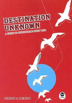 Destination Unknown: A Guide to Discovering God's Will by Gordon S. Jackson