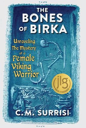 The Bones of Birka: Unraveling the Mystery of a Female Viking Warrior by C.M. Surrisi