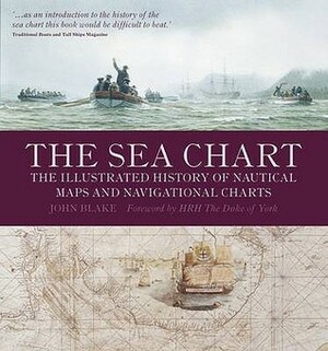 The Sea Chart: The Illustrated History Of Nautical Maps And Navigational Charts by John Blake