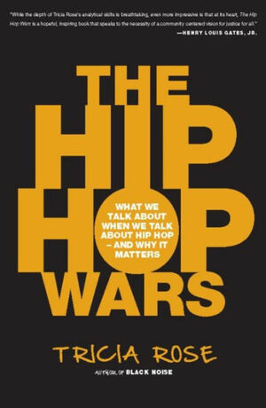 The Hip Hop Wars: What We Talk about When We Talk about Hip Hop--And Why It Matters by Tricia Rose