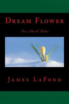 Dream Flower: Five Dark Tales by James LaFond