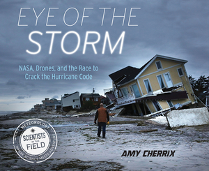 Eye of the Storm: Nasa, Drones, and the Race to Crack the Hurricane Code by Amy Cherrix