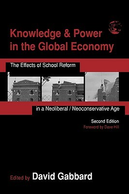 Knowledge & Power in the Global Economy: The Effects of School Reform in a Neoliberal/Neoconservative Age by 