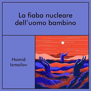 La fiaba nucleare dell'uomo bambino by Hamid Ismailov