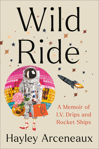 Wild Ride: A Memoir of I.V. Drips and Rocket Ships by Hayley Arceneaux