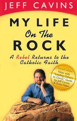 My Life on the Rock: A Rebel Returns to the Catholic Faith (Rev) by Jeff Cavins