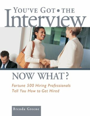 You've Got the Interview Now What?: Fortune 500 Hiring Professionals Tell You How to Get Hired by Brenda Greene