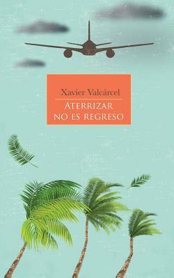 Aterrizar No Es Regreso by Xavier Valcarcel