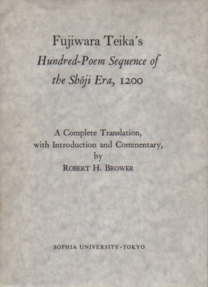 Fujiwara Teika's Hundred-Poem Sequence of the Shōji Era, 1200: A Complete Translation, with Introduction and Commentary by Teika Fujiwara, Robert H. Brower
