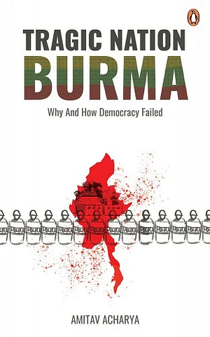 Tragic Nation: Burma: Why and how democracy failed by Amitav Acharya