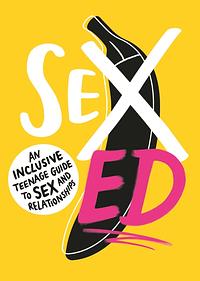 Sex Ed: An Inclusive Teenage Guide to Sex and Relationships by School of Sexuality Education