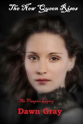 The New Queen Rises; The Vampire Legacy: Volume One by Dawn M. Gray