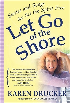 Let Go of the Shore: Stories and Songs That Set the Spirit Free by Karen Drucker
