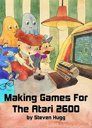 Making Games for the Atari 2600 by Steven Hugg, Jen Harvey Hugg