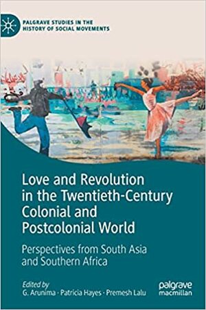 Love and Revolution in the Twentieth-Century Colonial and Postcolonial World: Perspectives from South Asia and Southern Africa by G Arunima, Patricia Hayes, Premesh Lalu