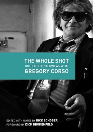 The Whole Shot: Collected Interviews With Gregory Corso by Rick Schober