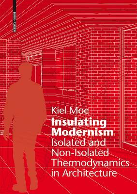 Insulating Modernism: Isolated and Non-Isolated Thermodynamics in Architecture by Kiel Moe