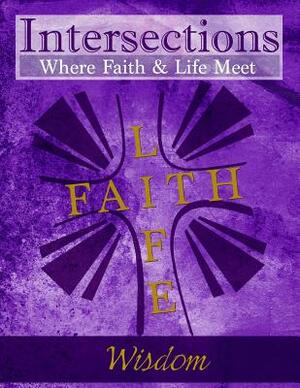 Intersections: Where Faith and Life Meet: Wisdom by 
