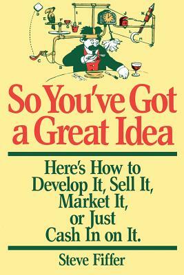 So You've Got a Great Idea by Steve Fiffer