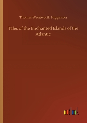 Tales of the Enchanted Islands of the Atlantic by Thomas Wentworth Higginson