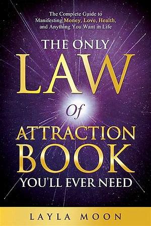 The Only Law of Attraction Book You'll Ever Need by Layla Moon, Layla Moon