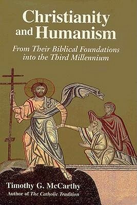 Christianity and Humanism: From Their Biblical Foundations Into the Third Millennium by Timothy G. McCarthy, McCarthy