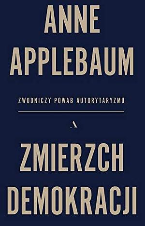 Zmierzch demokracji. Zwodniczy powab autorytaryzmu by Anne Applebaum