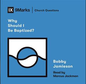 Why Should I Be Baptized? by Bobby Jamieson