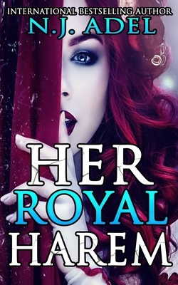 Her Royal Harem: The Complete Reverse Harem Series by N.J. Adel