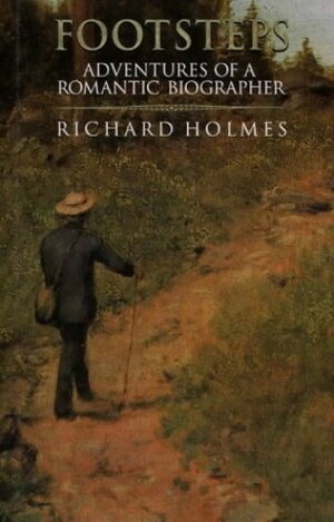 Footsteps: Adventures Of A Romantic Biographer by Richard Holmes