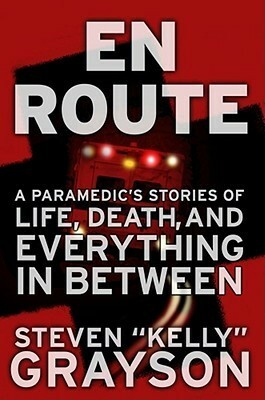 En Route: A Paramedic's Stories of Life, Death, and Everything in Between by Steven "Kelly" Grayson