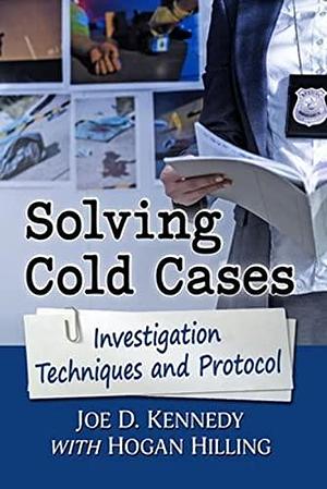 Solving Cold Cases: Investigation Techniques and Protocol by Hogan Hilling, Joe D. Kennedy