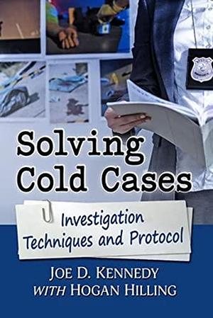 Solving Cold Cases: Investigation Techniques and Protocol by Joe D. Kennedy, Hogan Hilling