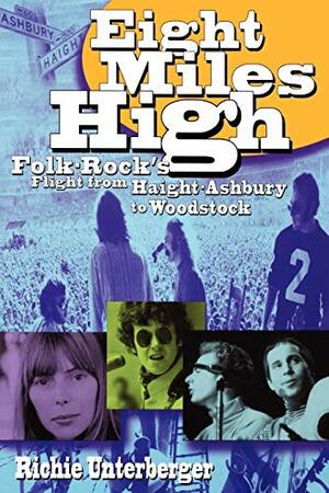 Eight Miles High: Folk-Rock's Flight from Haight-Ashbury to Woodstock by Richie Unterberger