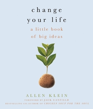 Change Your Life!: A Little Book of Big Ideas by Jack Canfield, Allen Klein