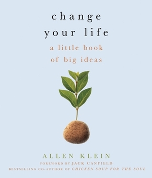 Change Your Life!: A Little Book of Big Ideas by Allen Klein, Jack Canfield