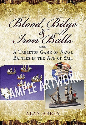 Blood, Bilge and Iron Balls: Naval Wargame Rules for the Age of Sail by Alan Abbey