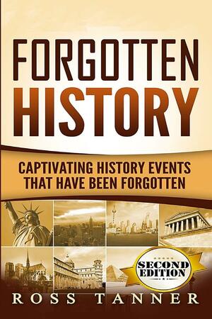 Forgotten History: Captivating History Events That Have Been Forgotten by Ross Tanner