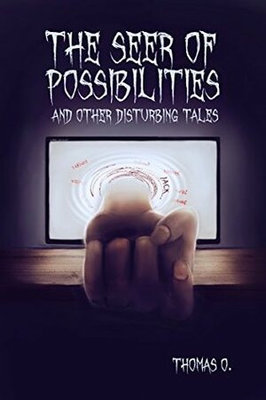 The Seer of Possibilities and Other Disturbing Tales by Thomas O.