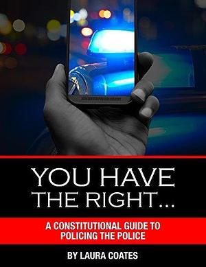 You Have The Right…: A Constitutional Guide to Policing the Police by Laura Coates, Laura Coates
