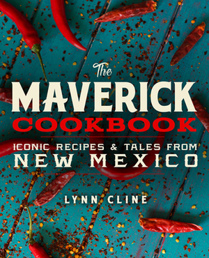 The Maverick Cookbook: Iconic Recipes & Tales from New Mexico by Lynn Cline, Guy Ambrosino