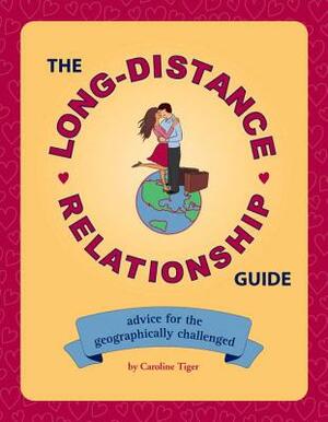 The Long-Distance Relationship Guide: Advice for the Geographically Challenged by Caroline Tiger